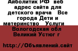 Айболитик.РФ  веб – адрес сайта для детского врача - Все города Дети и материнство » Услуги   . Вологодская обл.,Великий Устюг г.